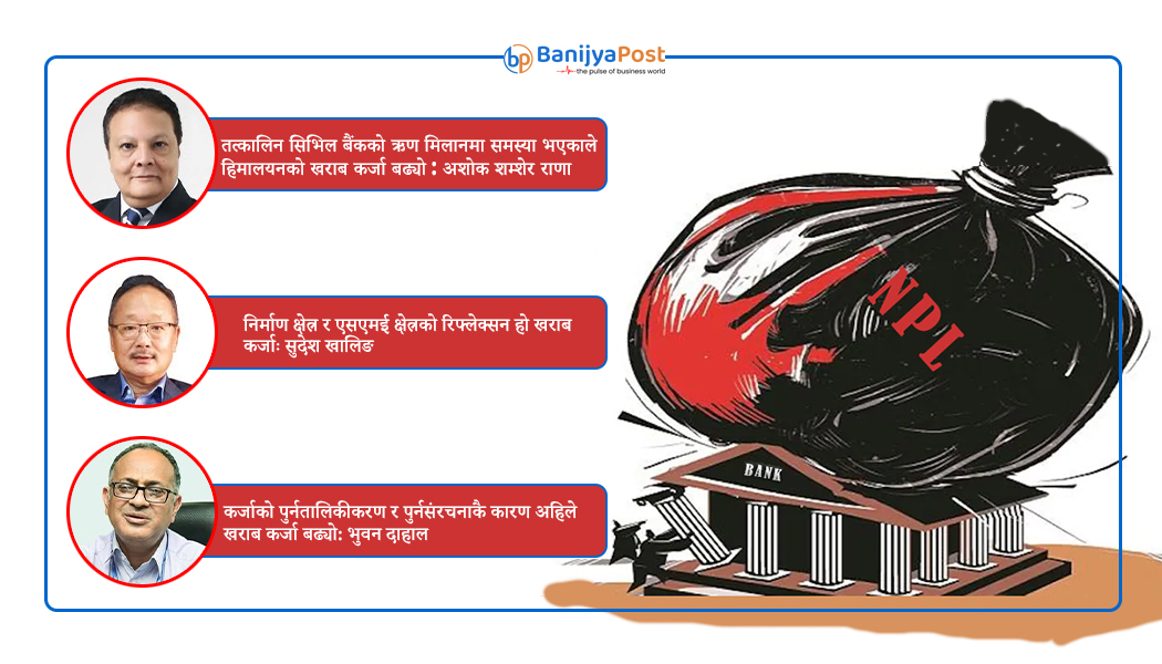 बैंकहरुले ऋण उठाउन नसकेपछि साढे सात प्रतिशतसम्म पुग्यो खराब कर्जा, बैंकर्स भन्छन्: जति बढ्नु बढ्यो अब बढ्दैन